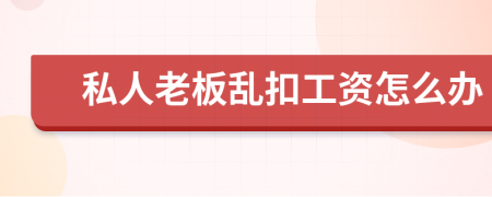 私人老板乱扣工资怎么办