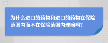 为什么进口的药物和进口的药物在保险范围内而不在保险范围内理赔啊？