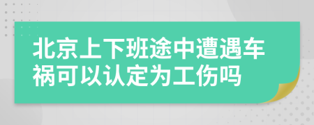 北京上下班途中遭遇车祸可以认定为工伤吗