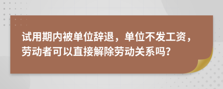 试用期内被单位辞退，单位不发工资，劳动者可以直接解除劳动关系吗？