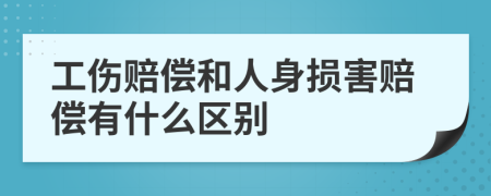 工伤赔偿和人身损害赔偿有什么区别