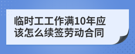 临时工工作满10年应该怎么续签劳动合同