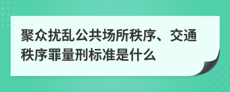 聚众扰乱公共场所秩序、交通秩序罪量刑标准是什么