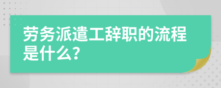 劳务派遣工辞职的流程是什么？