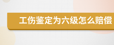 工伤鉴定为六级怎么赔偿