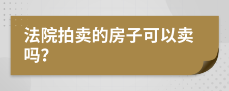 法院拍卖的房子可以卖吗？