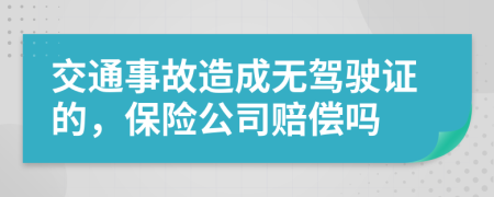 交通事故造成无驾驶证的，保险公司赔偿吗