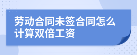 劳动合同未签合同怎么计算双倍工资