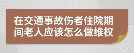 在交通事故伤者住院期间老人应该怎么做维权