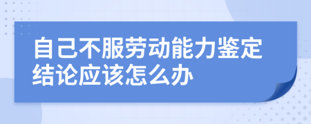 自己不服劳动能力鉴定结论应该怎么办