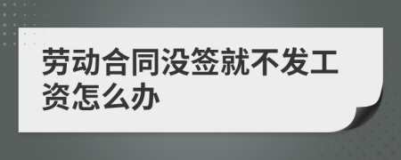 劳动合同没签就不发工资怎么办