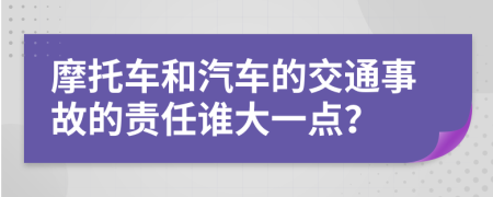 摩托车和汽车的交通事故的责任谁大一点？