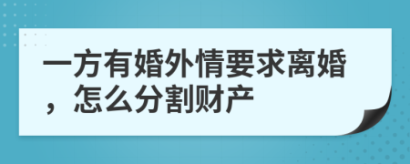 一方有婚外情要求离婚，怎么分割财产