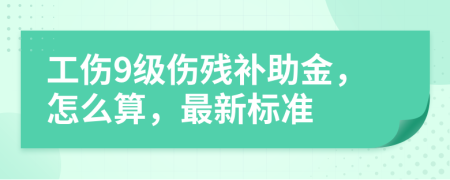 工伤9级伤残补助金，怎么算，最新标准