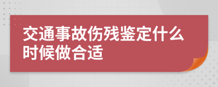 交通事故伤残鉴定什么时候做合适