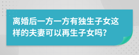 离婚后一方一方有独生子女这样的夫妻可以再生子女吗？