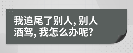 我追尾了别人, 别人酒驾, 我怎么办呢?