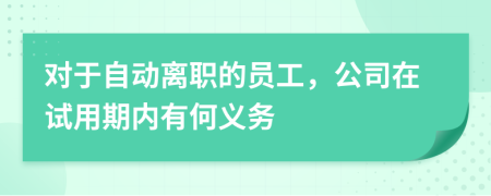 对于自动离职的员工，公司在试用期内有何义务