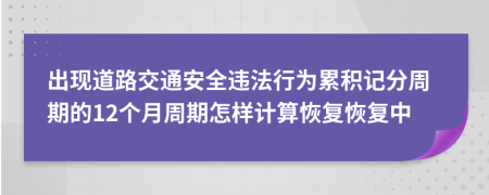 出现道路交通安全违法行为累积记分周期的12个月周期怎样计算恢复恢复中