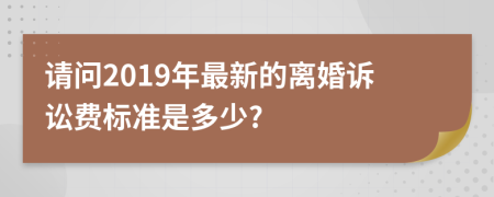 请问2019年最新的离婚诉讼费标准是多少?