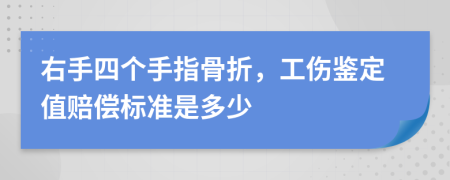 右手四个手指骨折，工伤鉴定值赔偿标准是多少