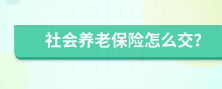 社会养老保险怎么交？