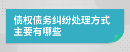 债权债务纠纷处理方式主要有哪些