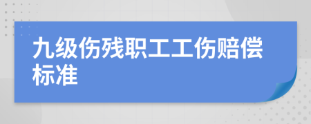 九级伤残职工工伤赔偿标准