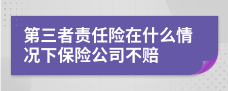 第三者责任险在什么情况下保险公司不赔