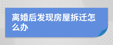 离婚后发现房屋拆迁怎么办