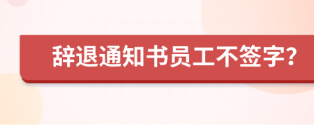 辞退通知书员工不签字？