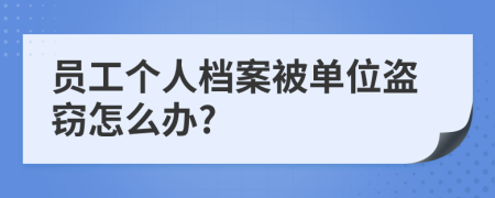 员工个人档案被单位盗窃怎么办?