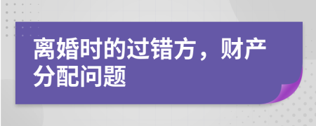 离婚时的过错方，财产分配问题