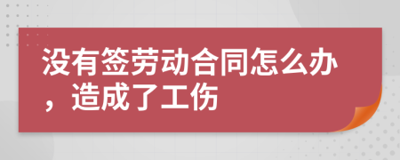没有签劳动合同怎么办，造成了工伤