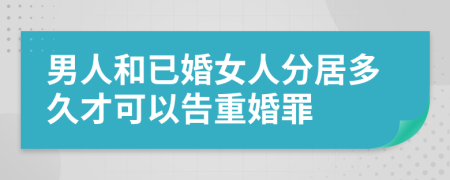 男人和已婚女人分居多久才可以告重婚罪