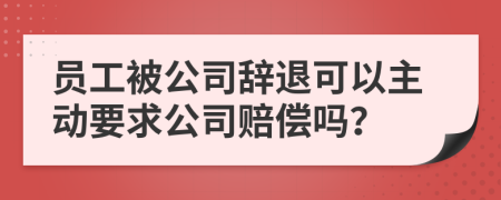 员工被公司辞退可以主动要求公司赔偿吗？