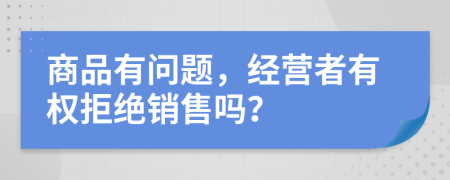 商品有问题，经营者有权拒绝销售吗？