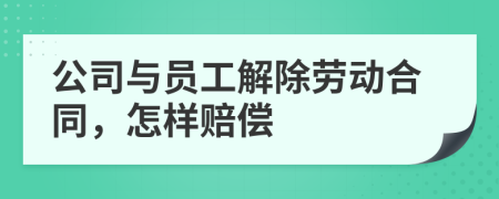 公司与员工解除劳动合同，怎样赔偿