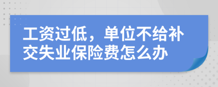 工资过低，单位不给补交失业保险费怎么办