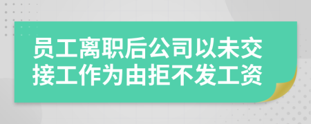 员工离职后公司以未交接工作为由拒不发工资
