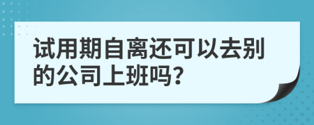 试用期自离还可以去别的公司上班吗？