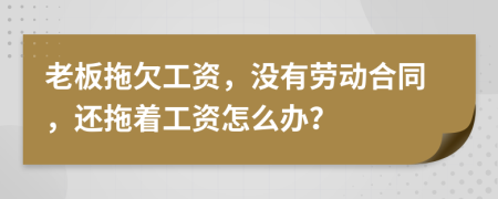 老板拖欠工资，没有劳动合同，还拖着工资怎么办？