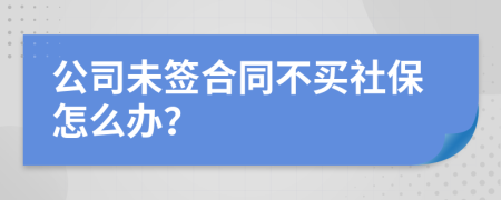 公司未签合同不买社保怎么办？