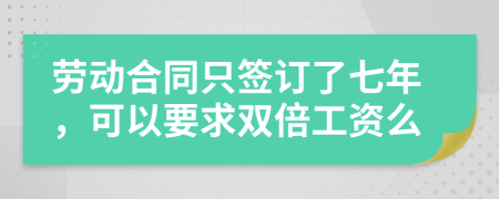 劳动合同只签订了七年，可以要求双倍工资么