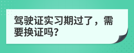 驾驶证实习期过了，需要换证吗？