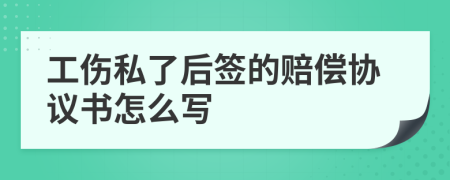 工伤私了后签的赔偿协议书怎么写