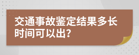 交通事故鉴定结果多长时间可以出？