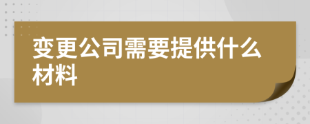 变更公司需要提供什么材料