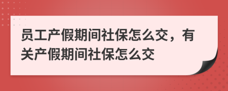 员工产假期间社保怎么交，有关产假期间社保怎么交