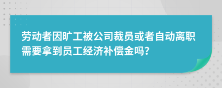 劳动者因旷工被公司裁员或者自动离职需要拿到员工经济补偿金吗？